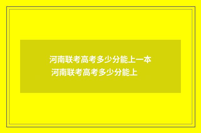 河南联考高考多少分能上一本 河南联考高考多少分能上