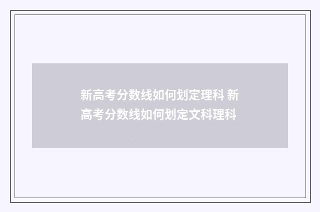 新高考分数线如何划定理科 新高考分数线如何划定文科理科