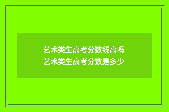 艺术类生高考分数线高吗 艺术类生高考分数是多少