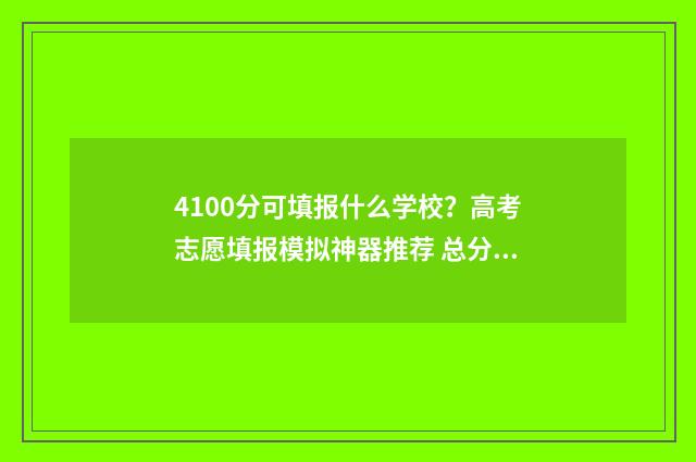 4100分可填报什么学校？高考志愿填报模拟神器推荐 总分440分能上什么大学