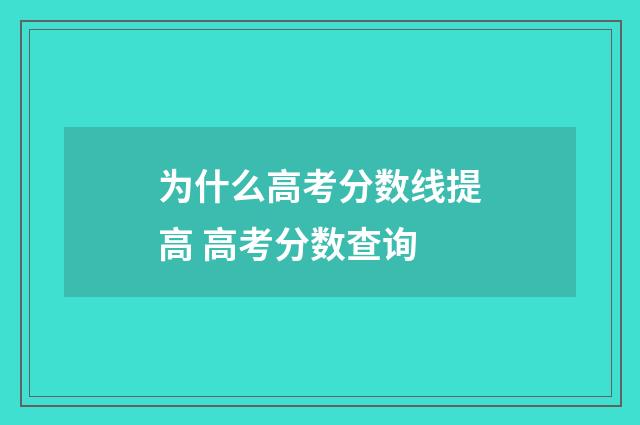 为什么高考分数线提高 高考分数查询