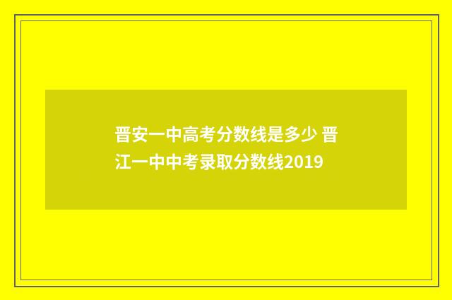 晋安一中高考分数线是多少 晋江一中中考录取分数线2019