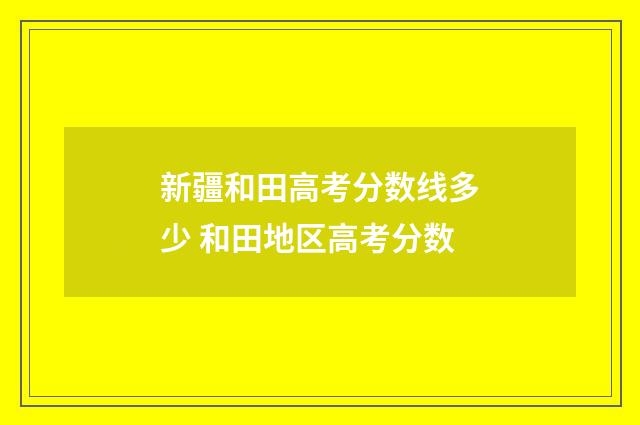 新疆和田高考分数线多少 和田地区高考分数