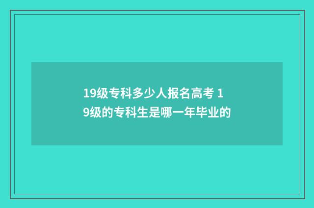 19级专科多少人报名高考 19级的专科生是哪一年毕业的