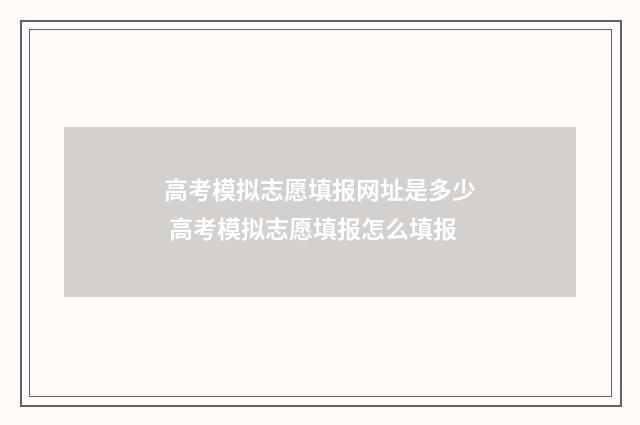 高考模拟志愿填报网址是多少 高考模拟志愿填报怎么填报