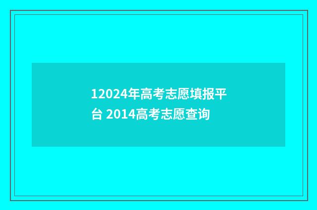 12024年高考志愿填报平台 2014高考志愿查询