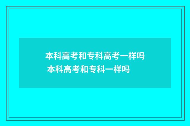 本科高考和专科高考一样吗 本科高考和专科一样吗
