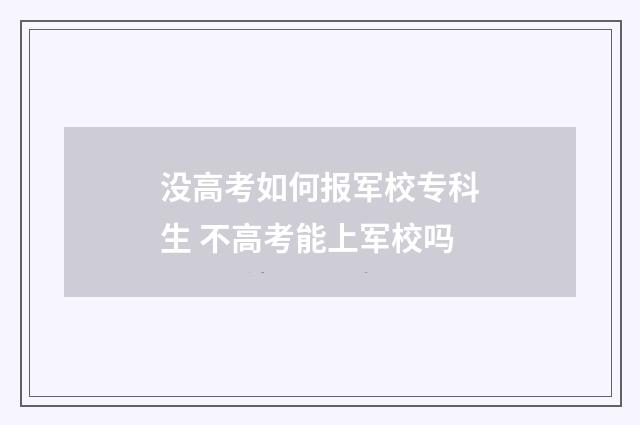 没高考如何报军校专科生 不高考能上军校吗