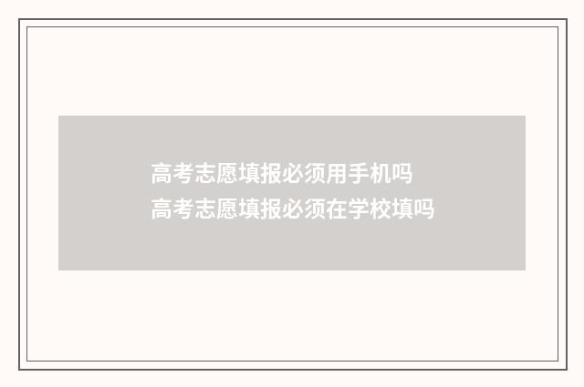 高考志愿填报必须用手机吗 高考志愿填报必须在学校填吗