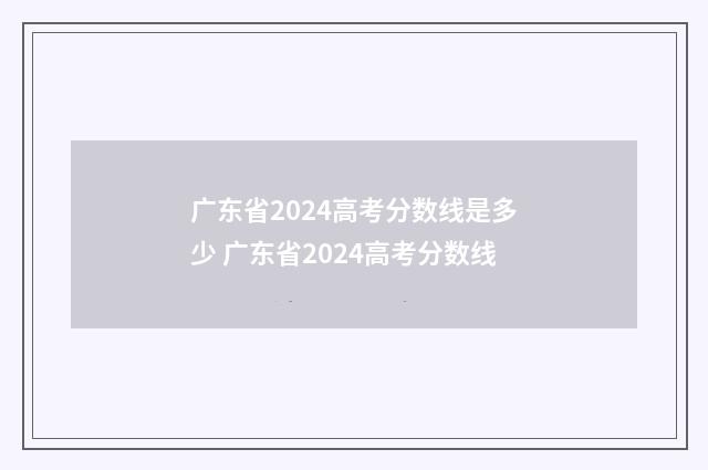 广东省2024高考分数线是多少 广东省2024高考分数线