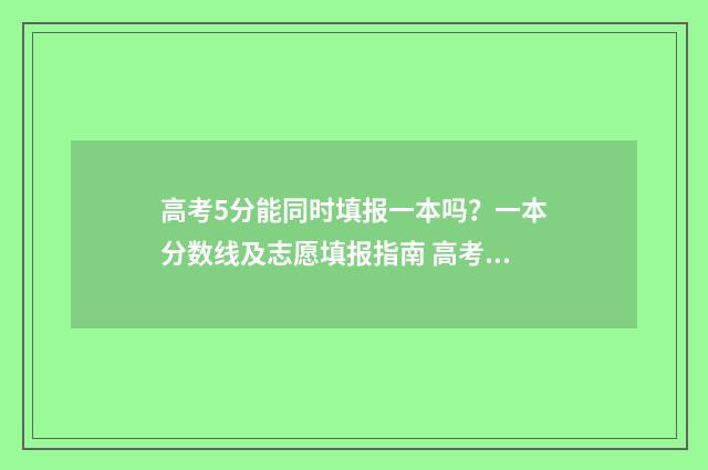 高考5分能同时填报一本吗？一本分数线及志愿填报指南 高考差5分中间有多少人