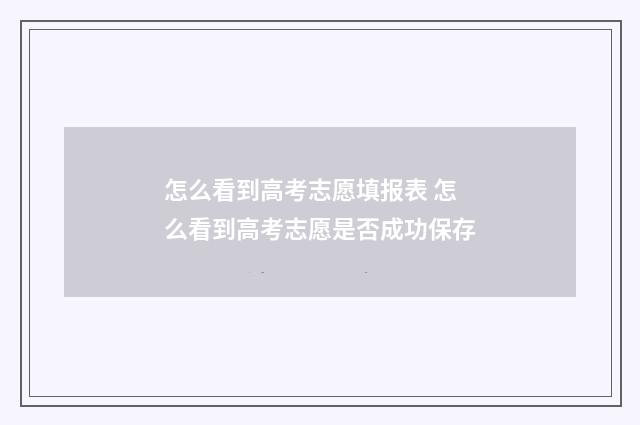 怎么看到高考志愿填报表 怎么看到高考志愿是否成功保存