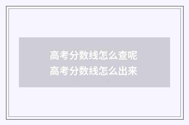 高考分数线怎么查呢 高考分数线怎么出来