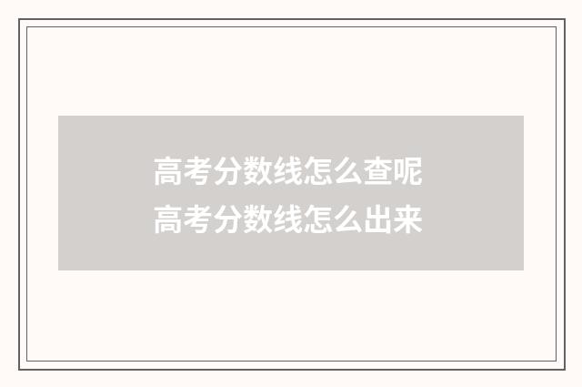 高考分数线怎么查呢 高考分数线怎么出来
