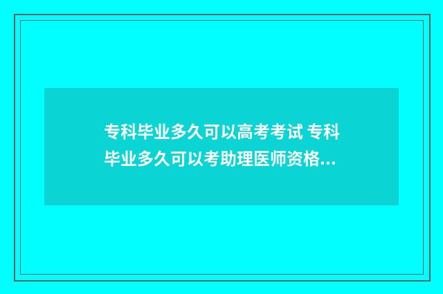 专科毕业多久可以高考考试 专科毕业多久可以考助理医师资格证