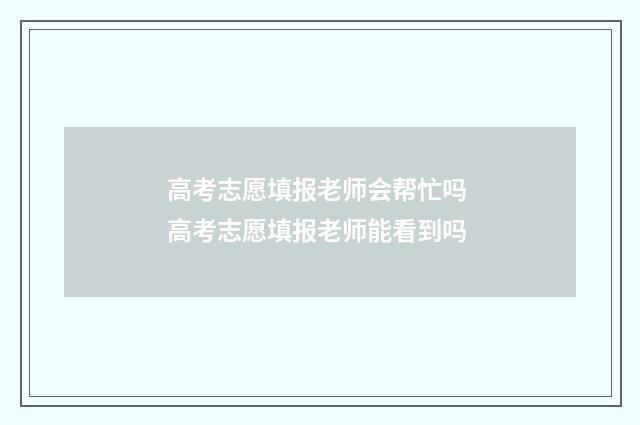 高考志愿填报老师会帮忙吗 高考志愿填报老师能看到吗