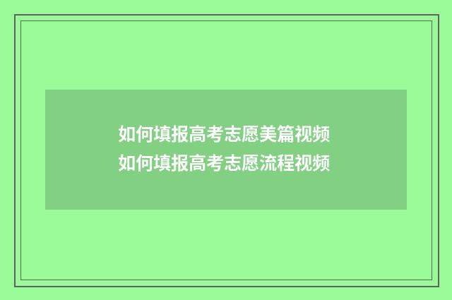 如何填报高考志愿美篇视频 如何填报高考志愿流程视频