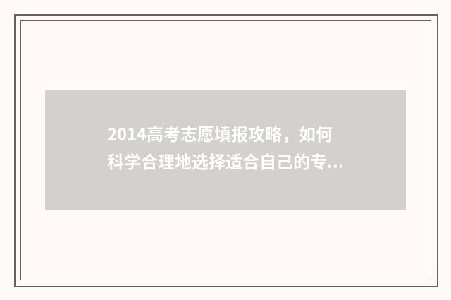2014高考志愿填报攻略，如何科学合理地选择适合自己的专业和院校？ 14年高考志愿填报