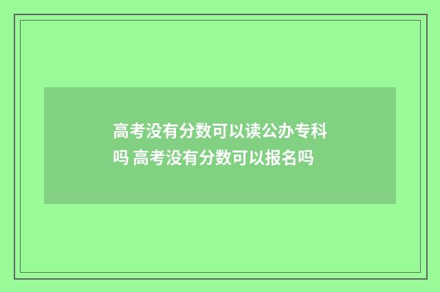 高考没有分数可以读公办专科吗 高考没有分数可以报名吗