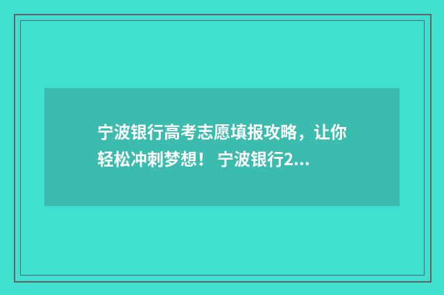 宁波银行高考志愿填报攻略，让你轻松冲刺梦想！ 宁波银行2021春招流程