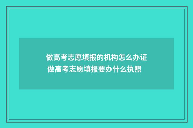 做高考志愿填报的机构怎么办证 做高考志愿填报要办什么执照