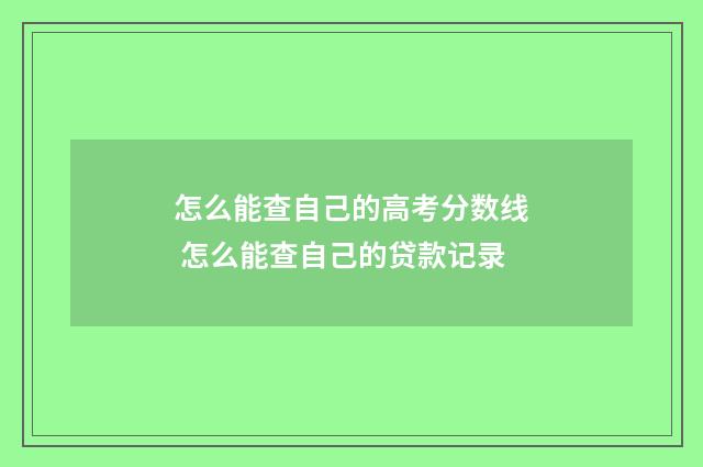 怎么能查自己的高考分数线 怎么能查自己的贷款记录