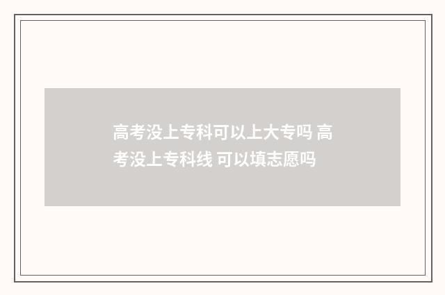 高考没上专科可以上大专吗 高考没上专科线 可以填志愿吗