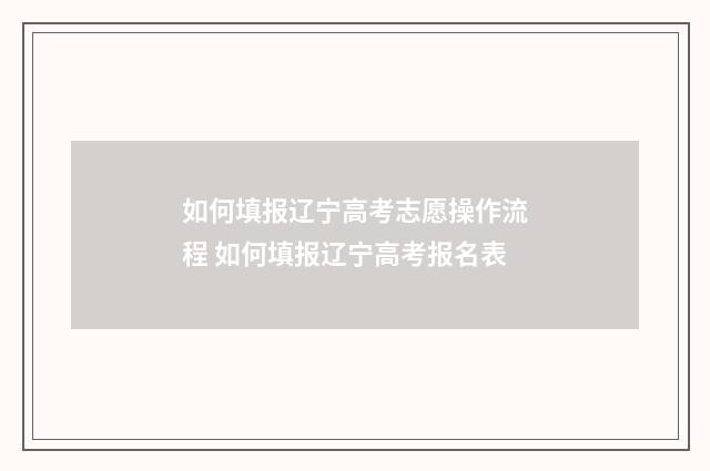 如何填报辽宁高考志愿操作流程 如何填报辽宁高考报名表