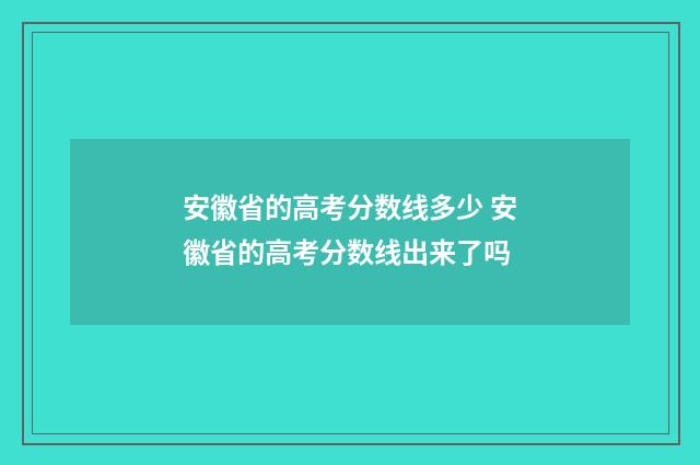 安徽省的高考分数线多少 安徽省的高考分数线出来了吗