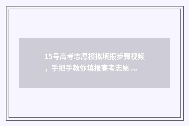 15号高考志愿模拟填报步骤视频，手把手教你填报高考志愿 高考志愿发布时间