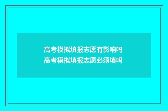 高考模拟填报志愿有影响吗 高考模拟填报志愿必须填吗