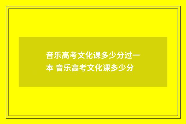 音乐高考文化课多少分过一本 音乐高考文化课多少分