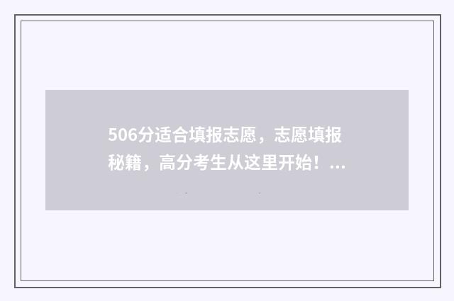 506分适合填报志愿，志愿填报秘籍，高分考生从这里开始！ 506分2021能上什么高中