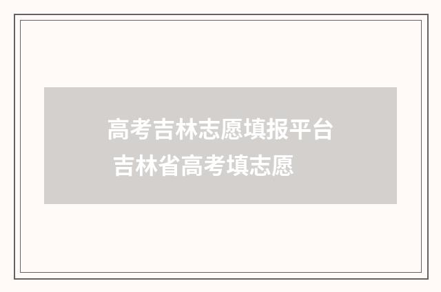 高考吉林志愿填报平台 吉林省高考填志愿