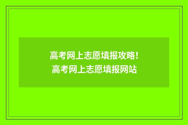 高考网上志愿填报攻略！ 高考网上志愿填报网站