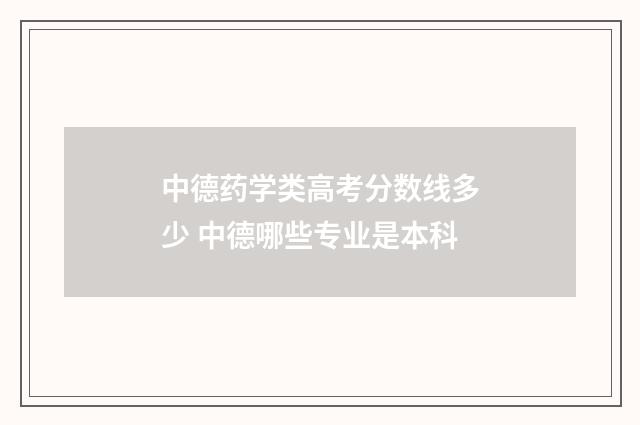 中德药学类高考分数线多少 中德哪些专业是本科