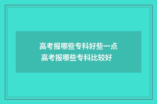 高考报哪些专科好些一点 高考报哪些专科比较好