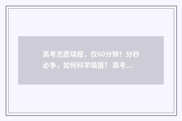 高考志愿填报，仅60分钟！分秒必争，如何科学填报？ 高考志愿填报怎么填报