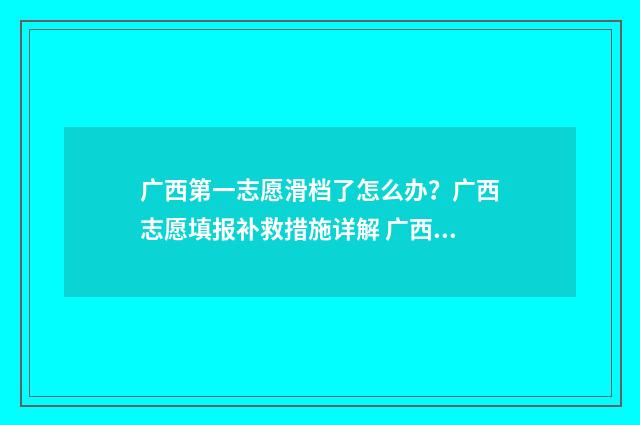 广西第一志愿滑档了怎么办？广西志愿填报补救措施详解 广西第一批志愿什么时候出结果