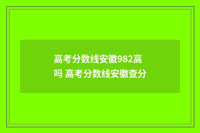 高考分数线安徽982高吗 高考分数线安徽查分