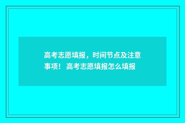 高考志愿填报，时间节点及注意事项！ 高考志愿填报怎么填报