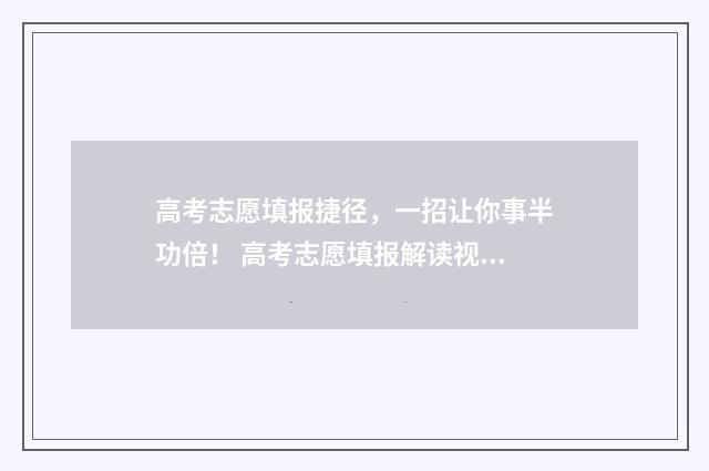 高考志愿填报捷径，一招让你事半功倍！ 高考志愿填报解读视频