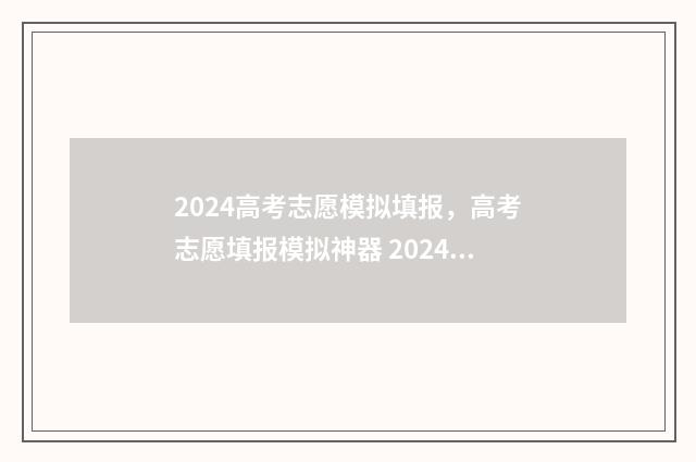 2024高考志愿模拟填报，高考志愿填报模拟神器 2024高考志愿模拟表