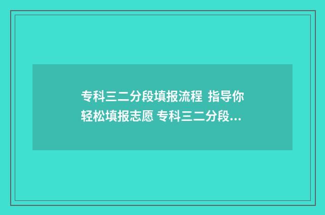 专科三二分段填报流程  指导你轻松填报志愿 专科三二分段填什么专业