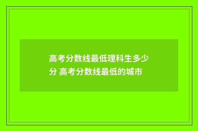 高考分数线最低理科生多少分 高考分数线最低的城市