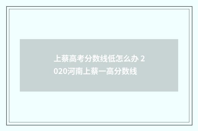 上蔡高考分数线低怎么办 2020河南上蔡一高分数线