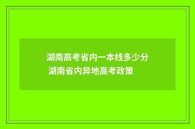 湖南高考省内一本线多少分 湖南省内异地高考政策