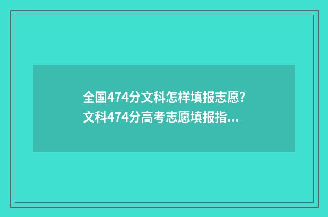 全国474分文科怎样填报志愿？文科474分高考志愿填报指南 文科分数线在470左右的大学
