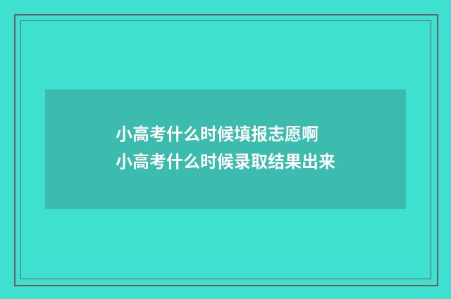 小高考什么时候填报志愿啊 小高考什么时候录取结果出来