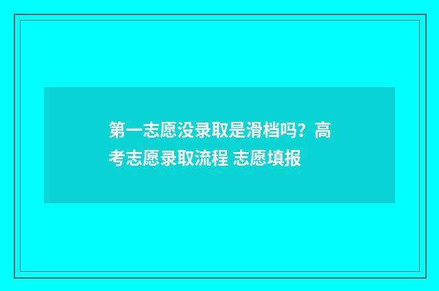 第一志愿没录取是滑档吗？高考志愿录取流程 志愿填报